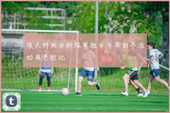 埃文特纳分析绿军胜率与布朗乔治的角色对比
