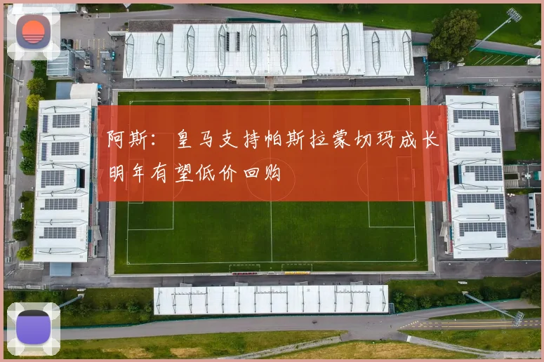 阿斯：皇马支持帕斯拉蒙切玛成长明年有望低价回购