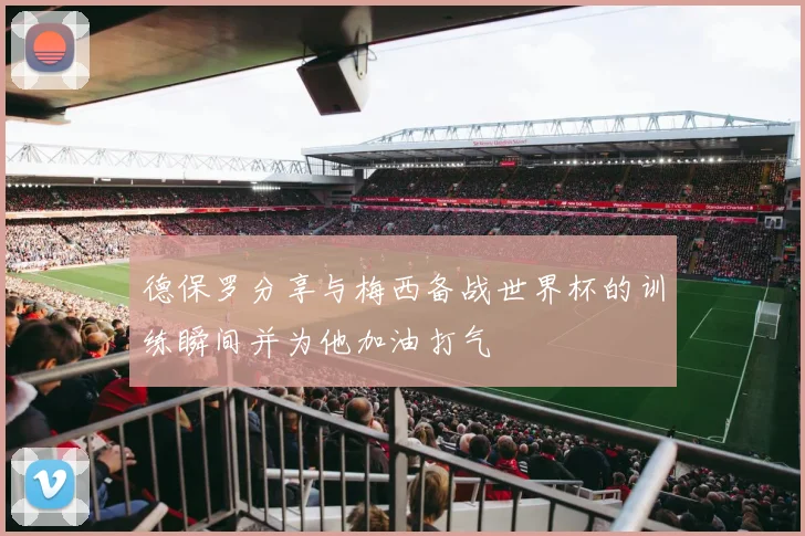 德保罗分享与梅西备战世界杯的训练瞬间并为他加油打气