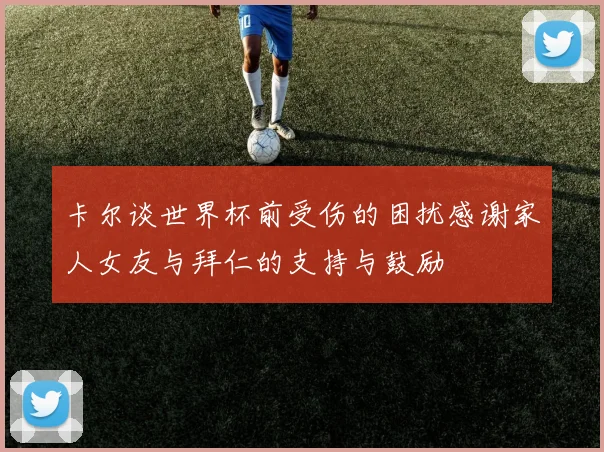 卡尔谈世界杯前受伤的困扰感谢家人女友与拜仁的支持与鼓励