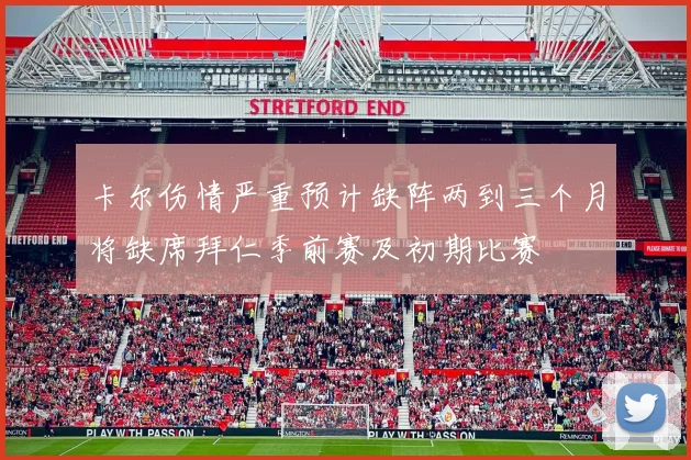 卡尔伤情严重预计缺阵两到三个月将缺席拜仁季前赛及初期比赛