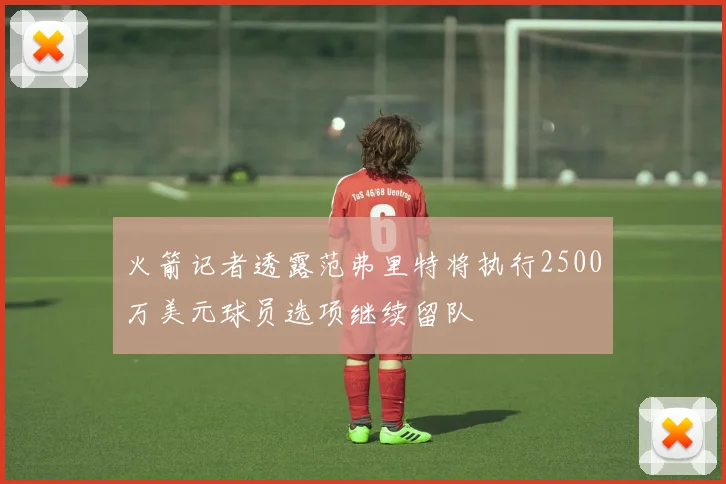 火箭记者透露范弗里特将执行2500万美元球员选项继续留队