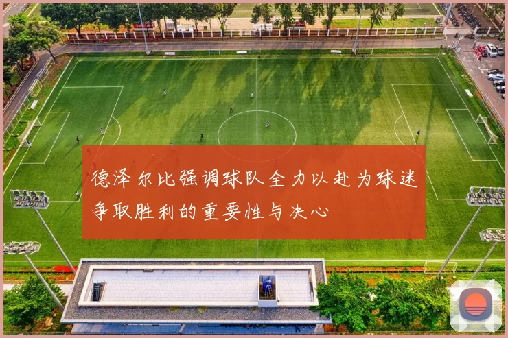 德泽尔比强调球队全力以赴为球迷争取胜利的重要性与决心