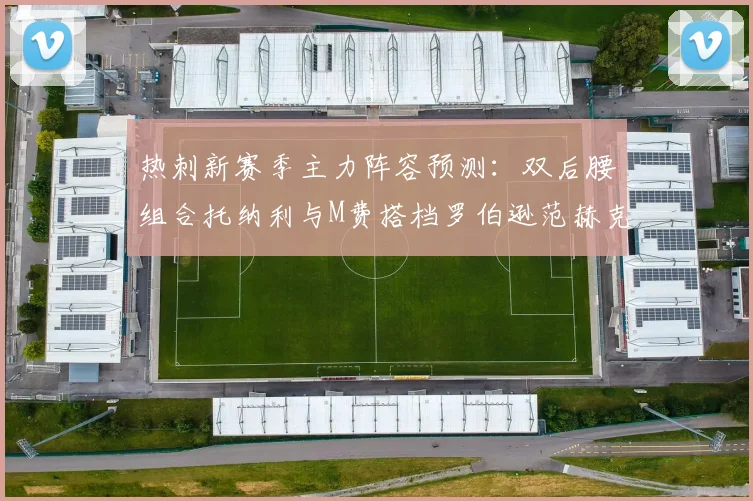热刺新赛季主力阵容预测：双后腰组合托纳利与M费搭档罗伯逊范赫克加盟