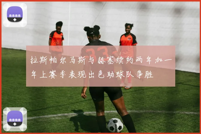 拉斯帕尔马斯与赫塞续约两年加一年上赛季表现出色助球队争胜