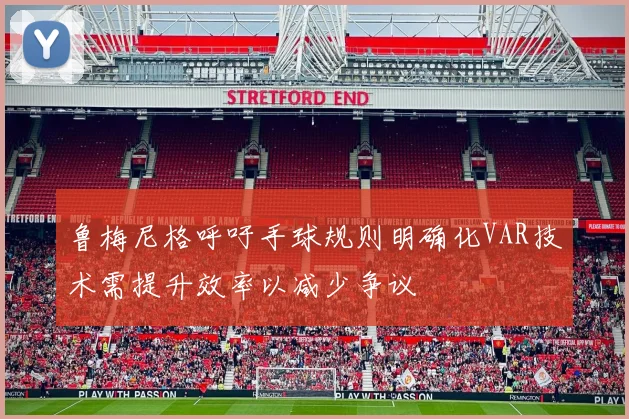 鲁梅尼格呼吁手球规则明确化VAR技术需提升效率以减少争议