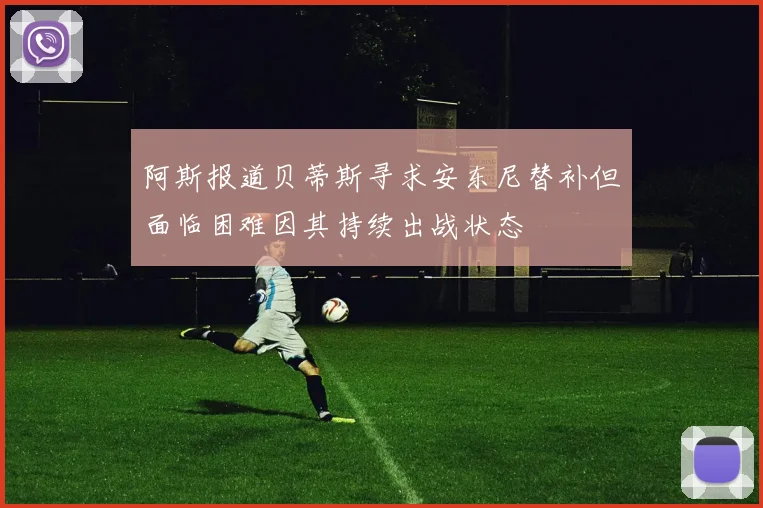 阿斯报道贝蒂斯寻求安东尼替补但面临困难因其持续出战状态