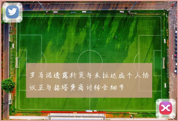 罗马诺透露科莫与米拉达成个人协议正与赫塔费商讨转会细节