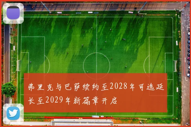 弗里克与巴萨续约至2028年可选延长至2029年新篇章开启