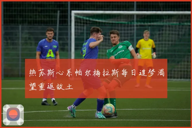 热苏斯心系帕尔梅拉斯每日追梦渴望重返故土