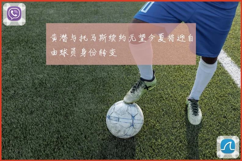 黄潜与托马斯续约无望今夏将迎自由球员身份转变