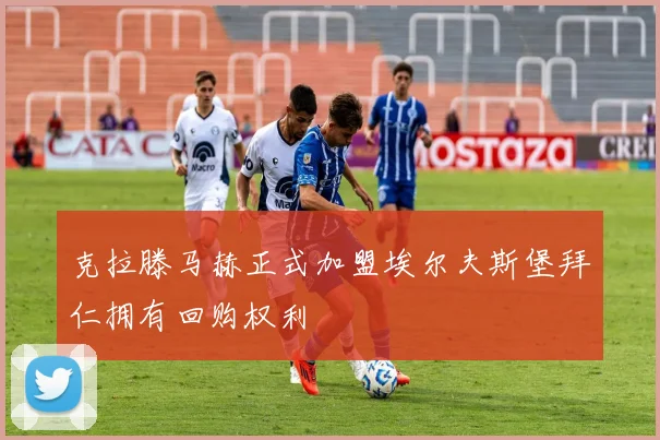 克拉滕马赫正式加盟埃尔夫斯堡拜仁拥有回购权利