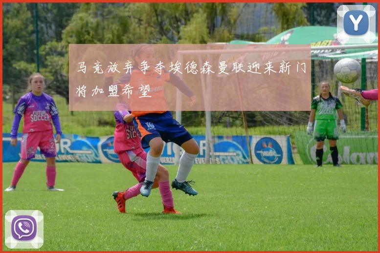 马竞放弃争夺埃德森曼联迎来新门将加盟希望