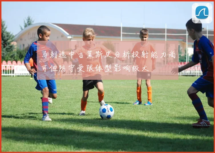 马刺选中吉莱斯皮分析投射能力尚可但防守受限体型影响较大