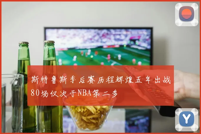斯特鲁斯季后赛历程辉煌五年出战80场仅次于NBA第二多
