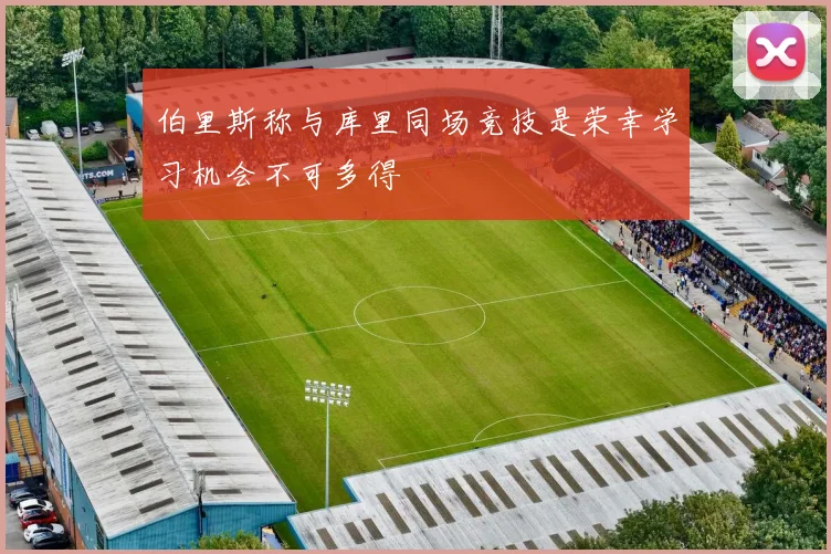 伯里斯称与库里同场竞技是荣幸学习机会不可多得